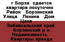 г Борзя, сдается квартира посуточно › Район ­ Борзинский › Улица ­ Ленина › Дом ­ 49 › Цена ­ 1 000 - Забайкальский край, Борзинский р-н Недвижимость » Квартиры аренда посуточно   